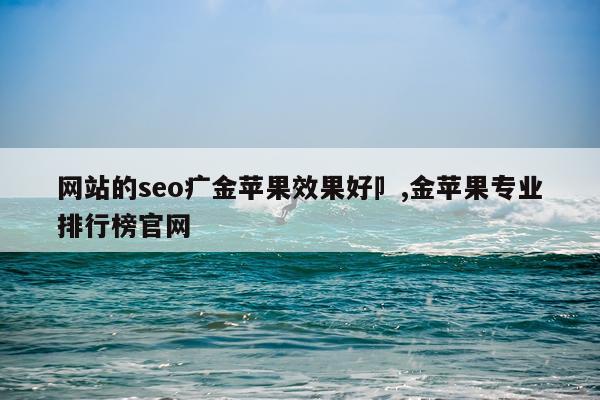 网站的seo疒金苹果效果好卩,金苹果专业排行榜官网