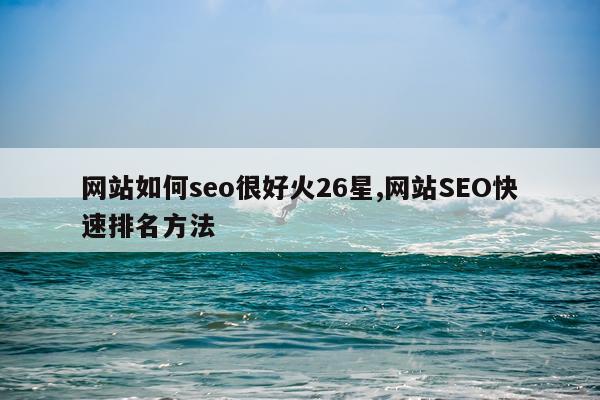 网站如何seo很好火26星,网站SEO快速排名方法