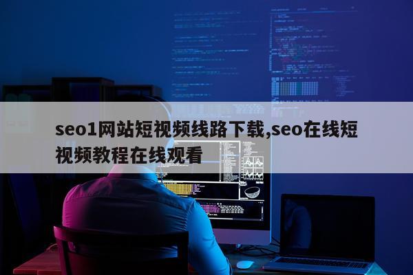 seo1网站短视频线路下载,seo在线短视频教程在线观看