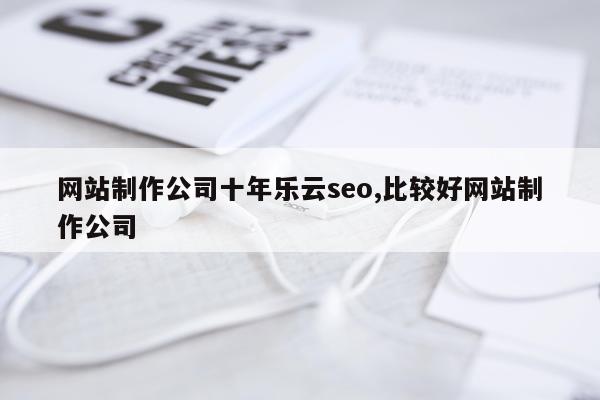网站制作公司十年乐云seo,比较好网站制作公司