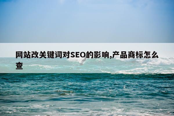 网站改关键词对SEO的影响,产品商标怎么查