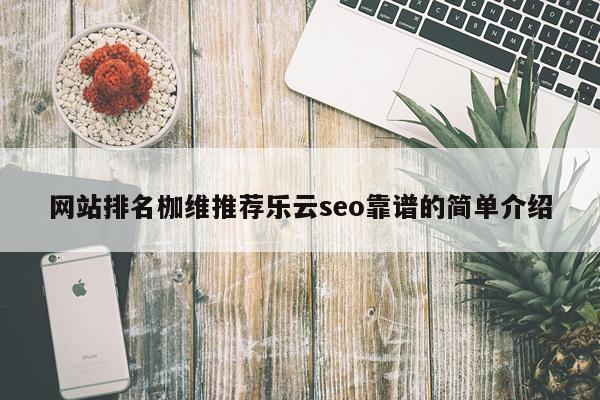 网站排名枷维推荐乐云seo靠谱的简单介绍