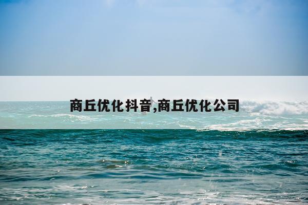 商丘优化抖音,商丘优化公司