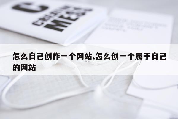 怎么自己创作一个网站,怎么创一个属于自己的网站