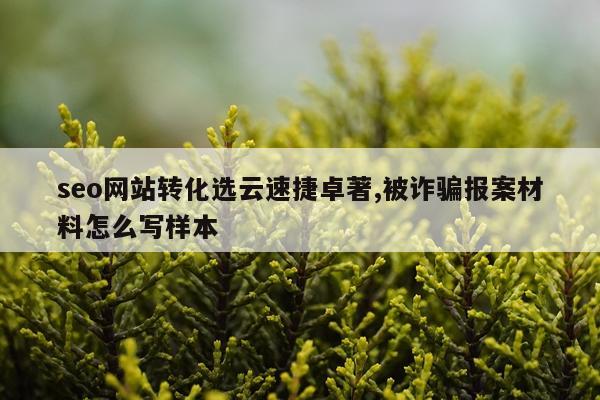 seo网站转化选云速捷卓著,被诈骗报案材料怎么写样本