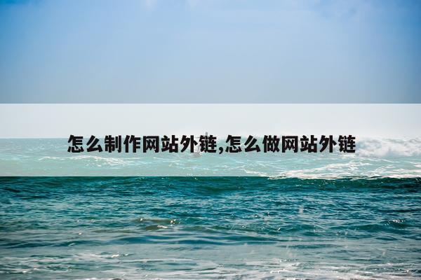 怎么制作网站外链,怎么做网站外链