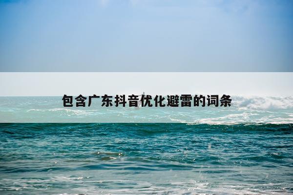 包含广东抖音优化避雷的词条