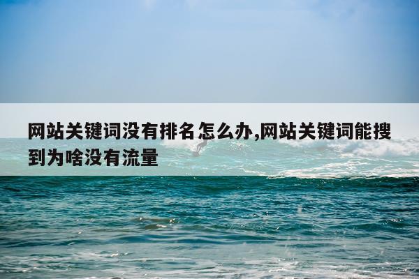 网站关键词没有排名怎么办,网站关键词能搜到为啥没有流量