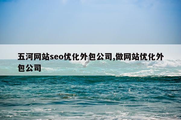 五河网站seo优化外包公司,做网站优化外包公司