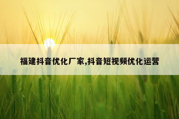 福建抖音优化厂家,抖音短视频优化运营