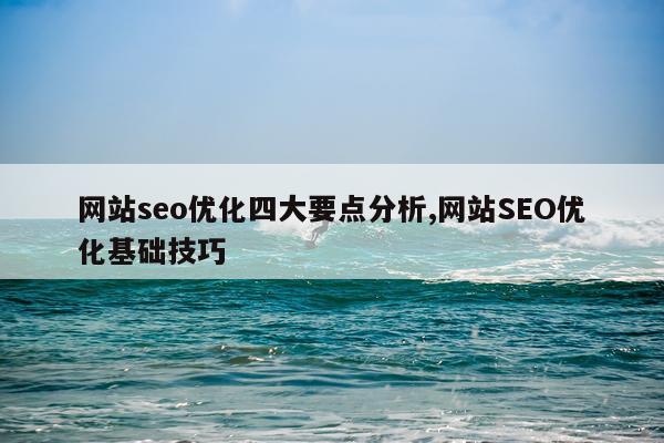 网站seo优化四大要点分析,网站SEO优化基础技巧