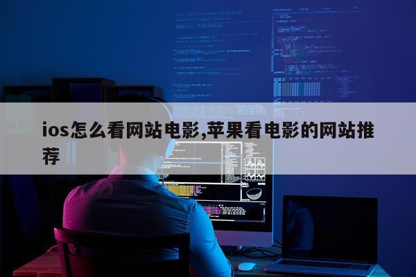ios怎么看网站电影,苹果看电影的网站推荐