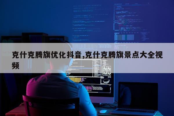 克什克腾旗优化抖音,克什克腾旗景点大全视频