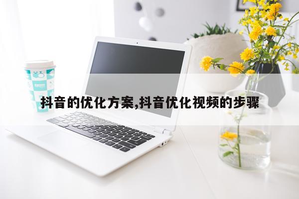抖音的优化方案,抖音优化视频的步骤