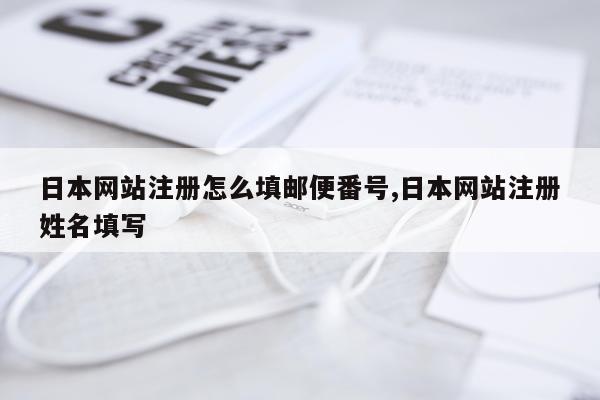 日本网站注册怎么填邮便番号,日本网站注册姓名填写