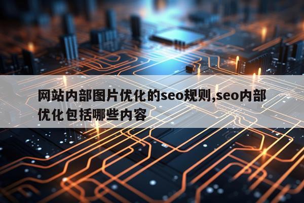 网站内部图片优化的seo规则,seo内部优化包括哪些内容