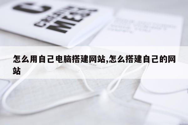 怎么用自己电脑搭建网站,怎么搭建自己的网站