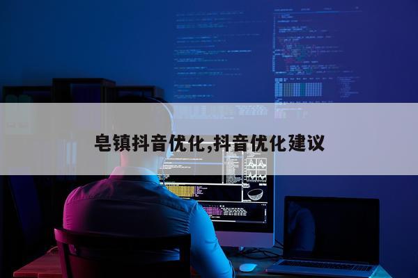皂镇抖音优化,抖音优化建议