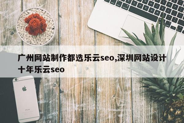 广州网站制作都选乐云seo,深圳网站设计十年乐云seo