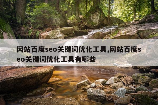 网站百度seo关键词优化工具,网站百度seo关键词优化工具有哪些