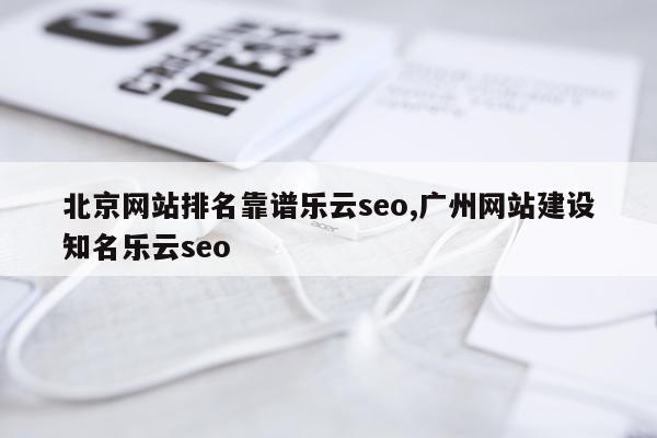 北京网站排名靠谱乐云seo,广州网站建设知名乐云seo