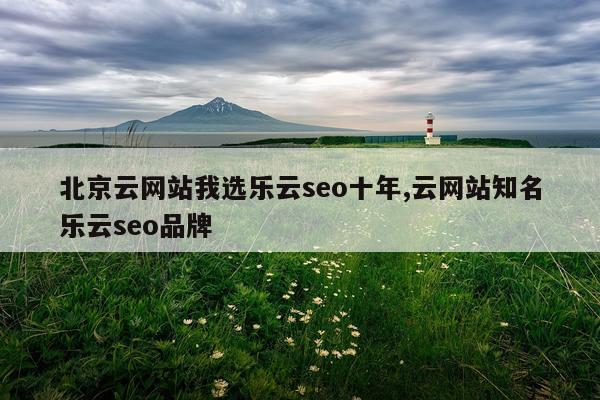 北京云网站我选乐云seo十年,云网站知名乐云seo品牌