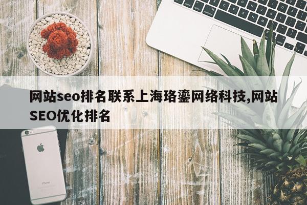 网站seo排名联系上海珞鎏网络科技,网站SEO优化排名