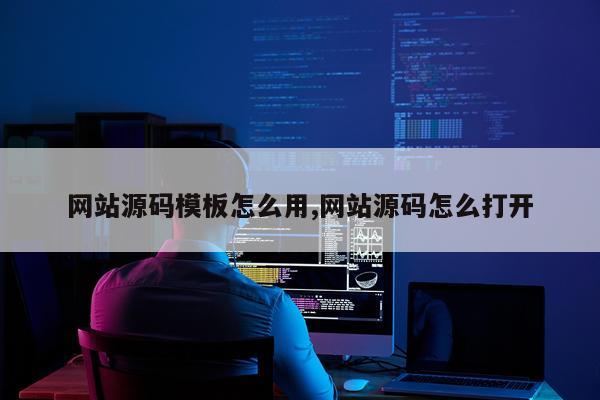 网站源码模板怎么用,网站源码怎么打开