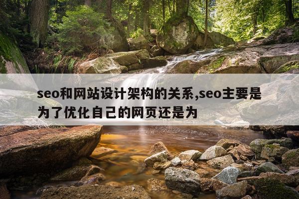 seo和网站设计架构的关系,seo主要是为了优化自己的网页还是为