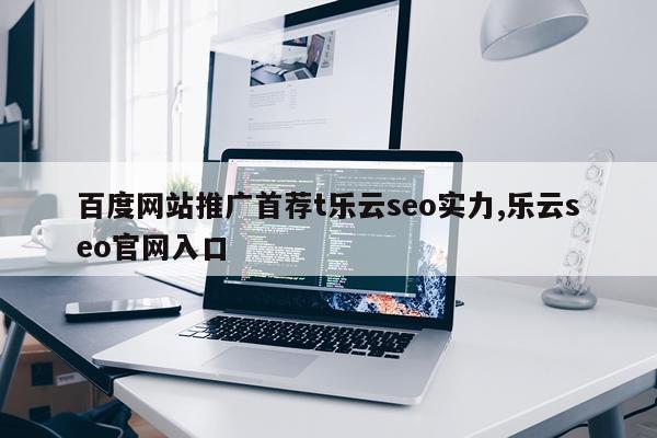 百度网站推广首荐t乐云seo实力,乐云seo官网入口