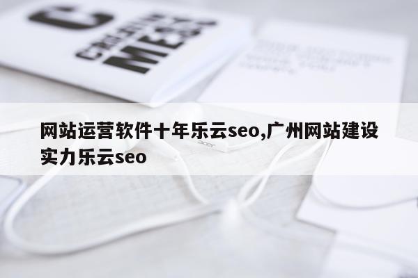 网站运营软件十年乐云seo,广州网站建设实力乐云seo
