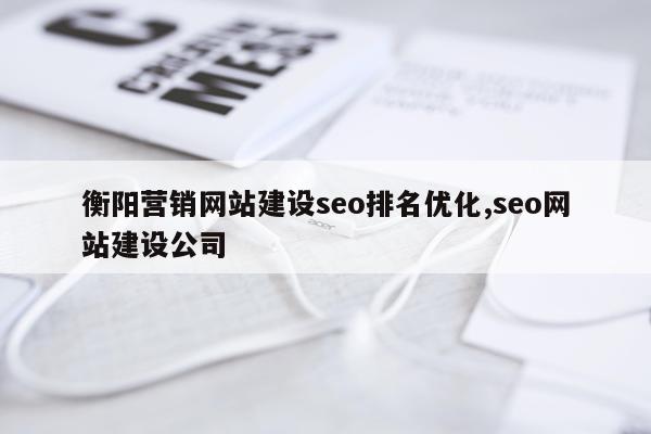 衡阳营销网站建设seo排名优化,seo网站建设公司