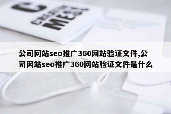 公司网站seo推广360网站验证文件,公司网站seo推广360网站验证文件是什么