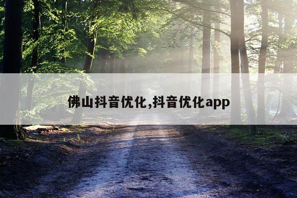 佛山抖音优化,抖音优化app
