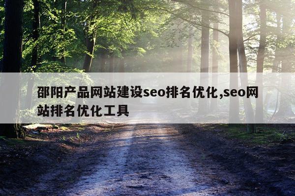邵阳产品网站建设seo排名优化,seo网站排名优化工具