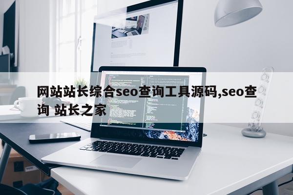 网站站长综合seo查询工具源码,seo查询 站长之家