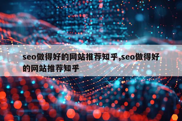 seo做得好的网站推荐知乎,seo做得好的网站推荐知乎