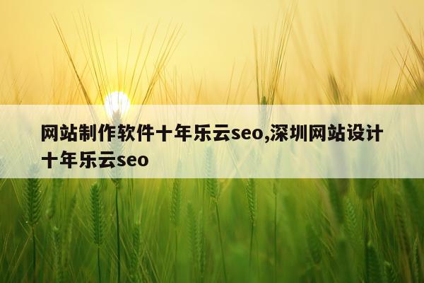 网站制作软件十年乐云seo,深圳网站设计十年乐云seo