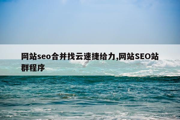 网站seo合并找云速捷给力,网站SEO站群程序