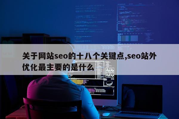 关于网站seo的十八个关键点,seo站外优化最主要的是什么