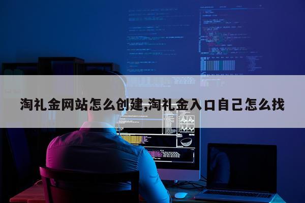 淘礼金网站怎么创建,淘礼金入口自己怎么找