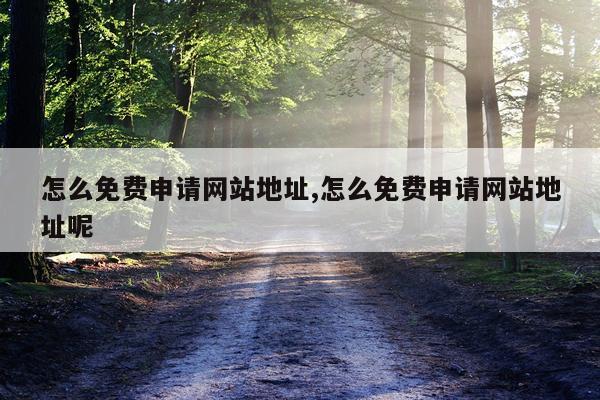 怎么免费申请网站地址,怎么免费申请网站地址呢