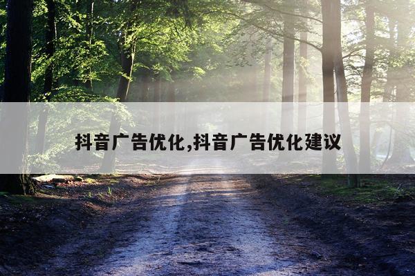 抖音广告优化,抖音广告优化建议