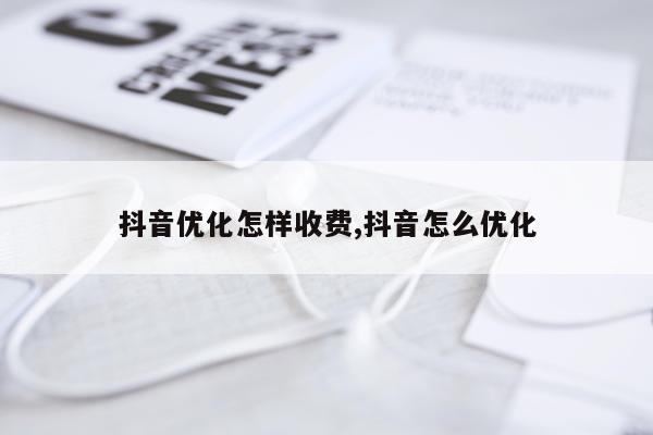 抖音优化怎样收费,抖音怎么优化