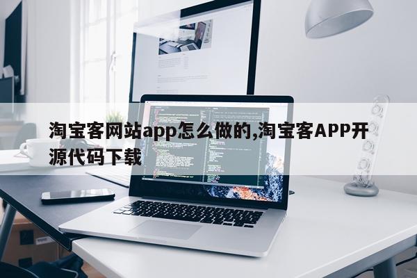淘宝客网站app怎么做的,淘宝客APP开源代码下载