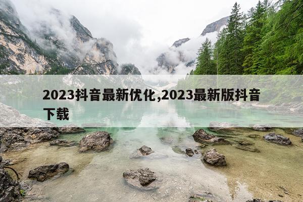 2023抖音最新优化,2023最新版抖音下载