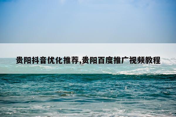 贵阳抖音优化推荐,贵阳百度推广视频教程