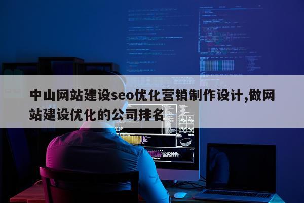 中山网站建设seo优化营销制作设计,做网站建设优化的公司排名