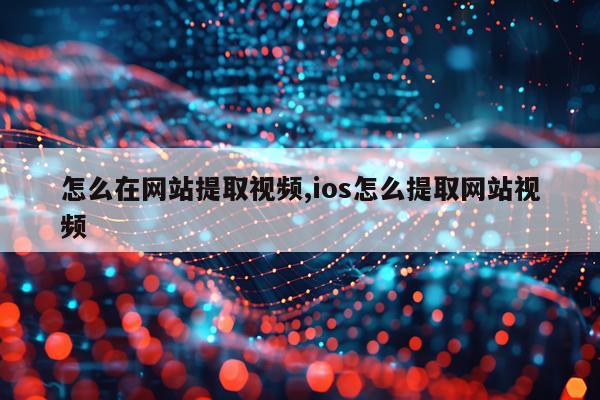 怎么在网站提取视频,ios怎么提取网站视频