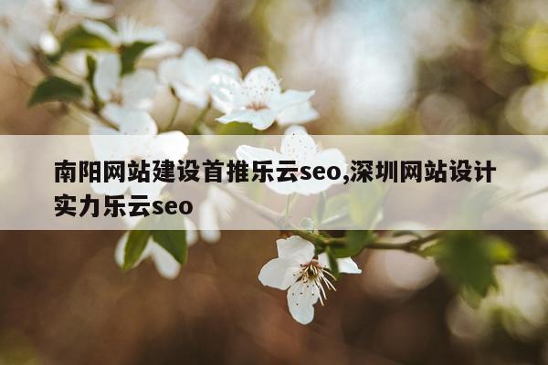 南阳网站建设首推乐云seo,深圳网站设计实力乐云seo